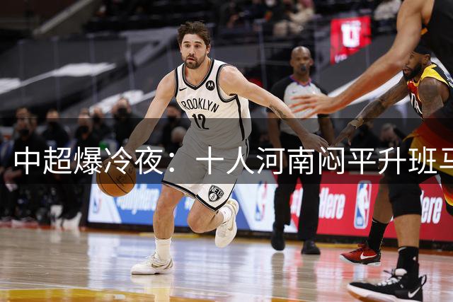 中超爆冷夜：十人河南闷平升班马 双方锋线集体哑火