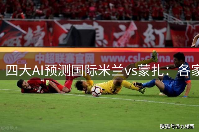 四大AI预测国际米兰vs蒙扎：各家均看好国米至少赢两球