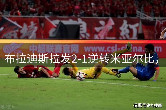 布拉迪斯拉发2-1逆转米亚尔比，基安加破门，苏莱曼-卡马拉替补传射