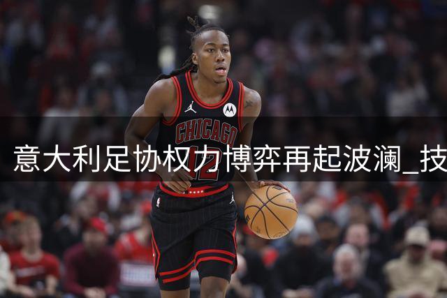 意大利足协权力博弈再起波澜 技术总监人选争议恐致改革流产
