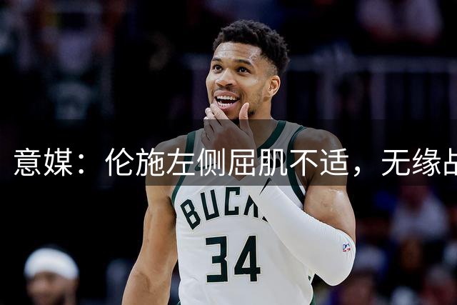 意媒：伦施左侧屈肌不适，无缘战佛罗伦萨