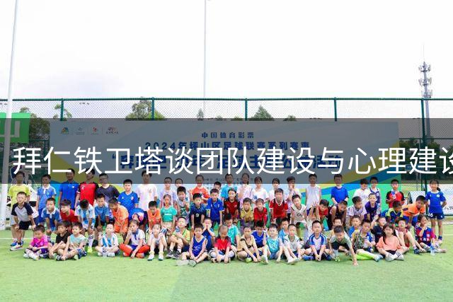 拜仁铁卫塔谈团队建设与心理建设 期待再造欧冠经典战役