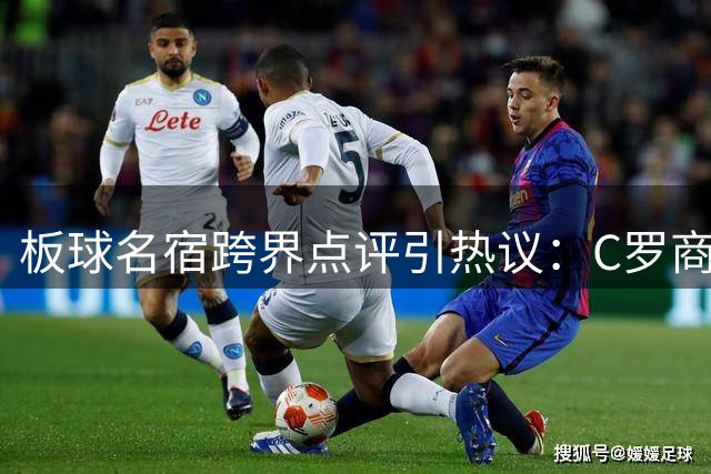 板球名宿跨界点评引热议：C罗商业价值封王 梅西技术境界称神