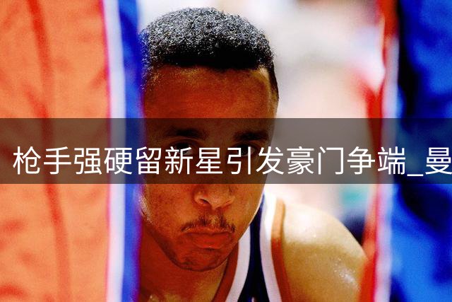 枪手强硬留新星引发豪门争端 曼联中场补强计划遭重创