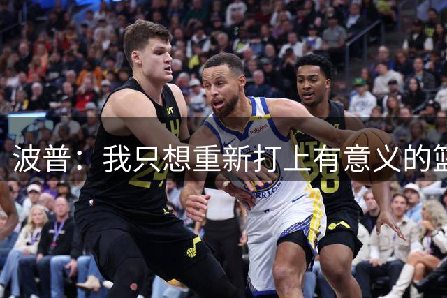 波普：我只想重新打上有意义的篮球，再争取一座总冠军