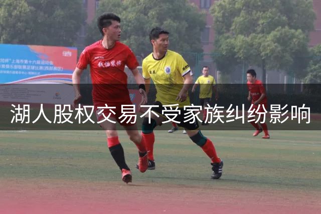 湖人股权交易不受家族纠纷影响