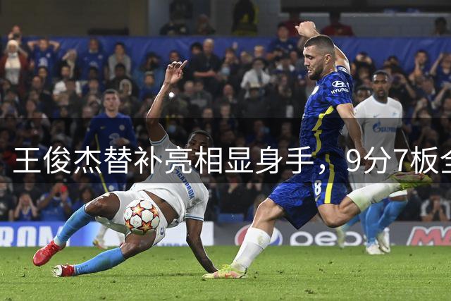 王俊杰替补亮相显身手，9分7板全场数据亮眼