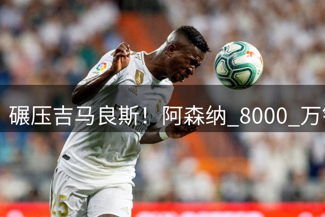 碾压吉马良斯！阿森纳 8000 万锁定天才中场，新威尔希尔横空出世