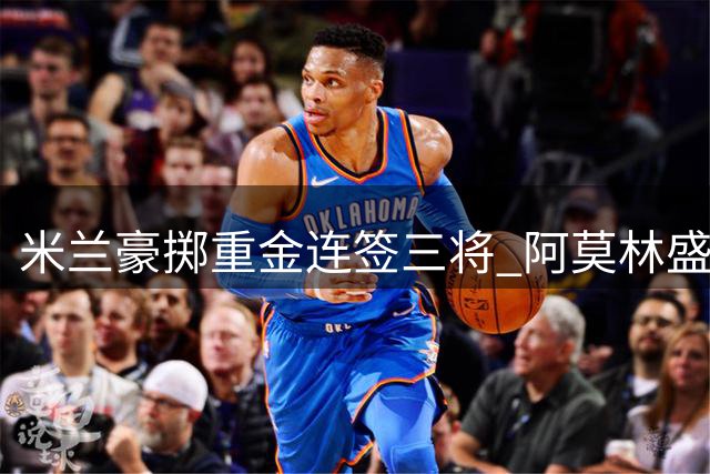 米兰豪掷重金连签三将 阿莫林盛赞莫雷拉加盟