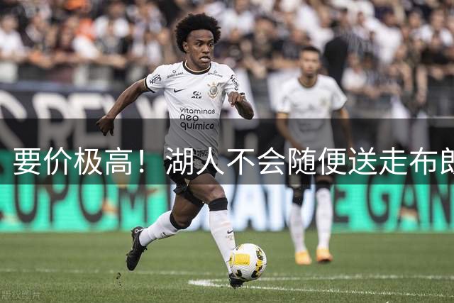 要价极高！湖人不会随便送走布朗尼，普通筹码不足以推动交易
