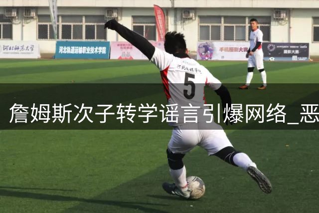 詹姆斯次子转学谣言引爆网络 恶搞推文为何能收割270万流量？
