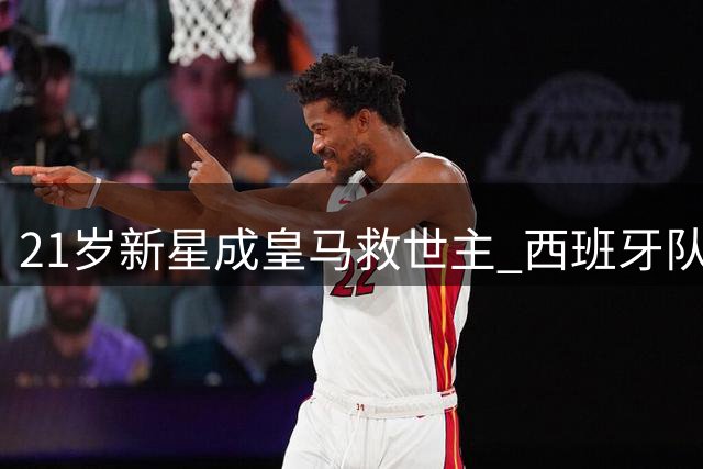 21岁新星成皇马救世主 西班牙队收获强力中锋